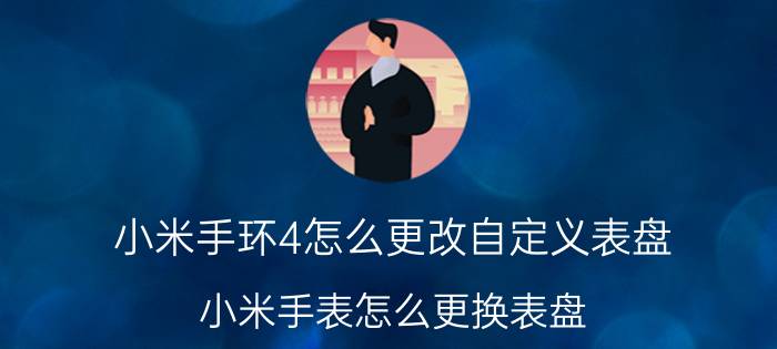 小米手环4怎么更改自定义表盘 小米手表怎么更换表盘？